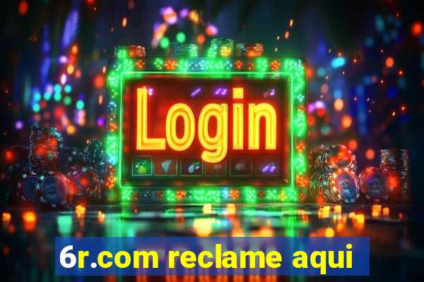 6r.com reclame aqui